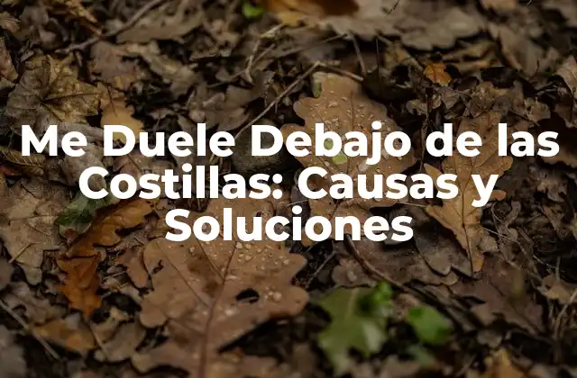 Me Duele Debajo de las Costillas: Causas y Soluciones