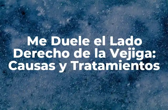 Me Duele el Lado Derecho de la Vejiga: Causas y Tratamientos