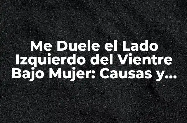 Me Duele el Lado Izquierdo Del Vientre bajo Mujer: Causas y Síntomas