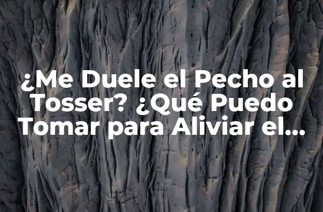 ¿me Duele el Pecho Al Tosser? ¿qué Puedo Tomar para Aliviar el Dolor?