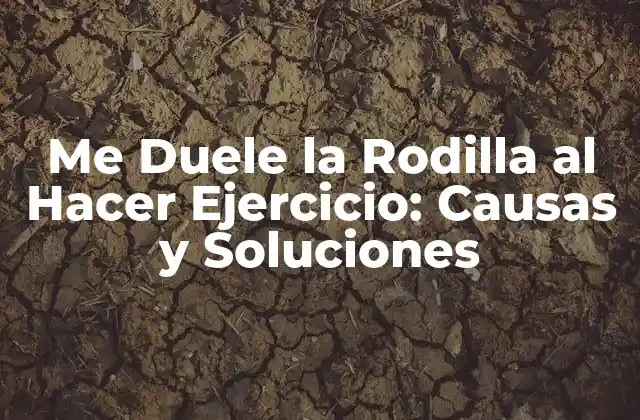 Me Duele la Rodilla Al Hacer Ejercicio: Causas y Soluciones