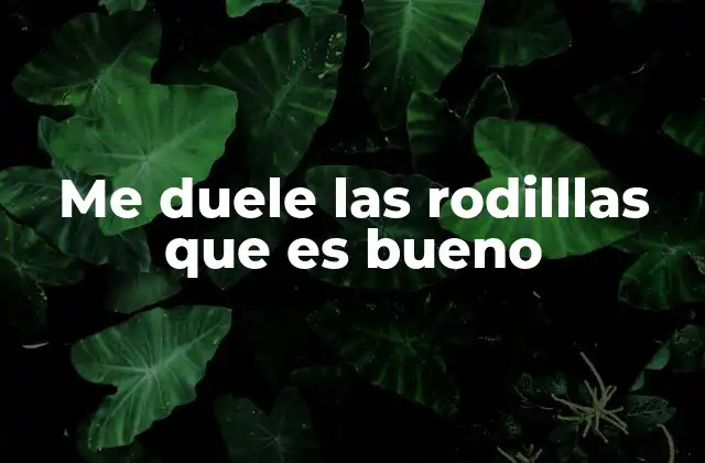 Me Duele las Rodilllas que es Bueno