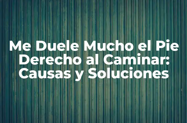 Me Duele Mucho el Pie Derecho Al Caminar: Causas y Soluciones