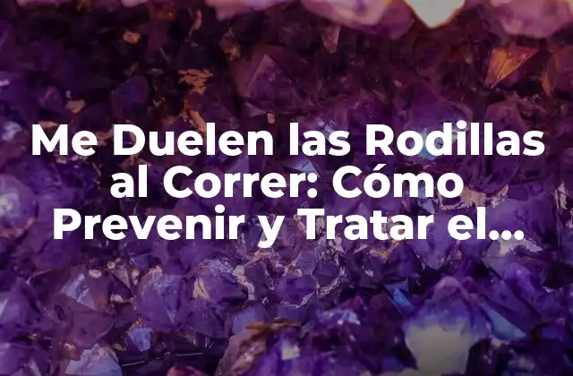 Me Duelen las Rodillas Al Correr: Cómo Prevenir y Tratar el Dolor