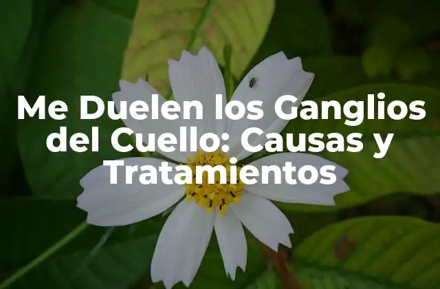 Me Duelen los Ganglios Del Cuello: Causas y Tratamientos