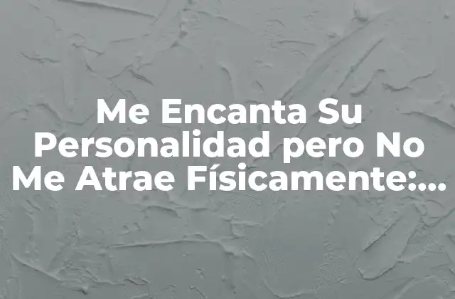 Me Encanta Su Personalidad pero No Me Atrae Físicamente: ¿qué Hacer?