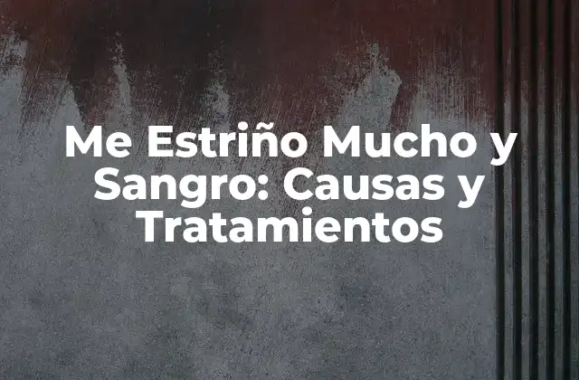 Me Estriño Mucho y Sangro: Causas y Tratamientos