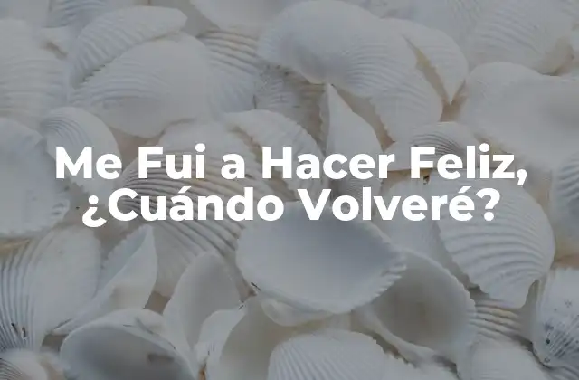 Me Fui a Hacer Feliz, ¿cuándo Volveré?