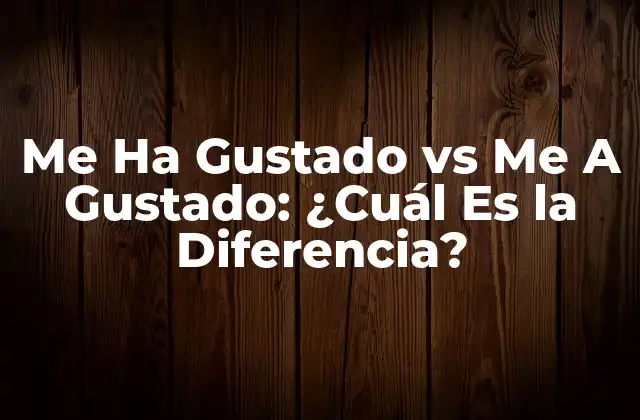 Me Ha Gustado Vs Me a Gustado: ¿cuál es la Diferencia?