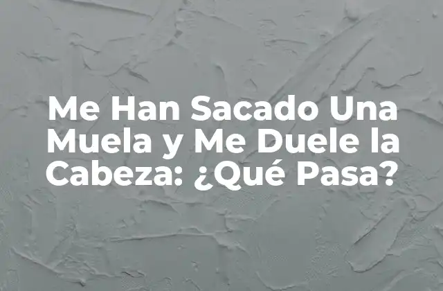 Me Han Sacado una Muela y Me Duele la Cabeza: ¿qué Pasa?