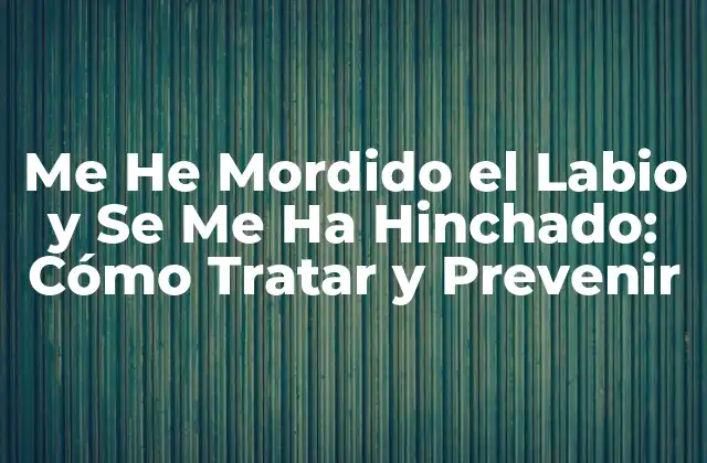 Me He Mordido el Labio y Se Me Ha Hinchado: Cómo Tratar y Prevenir
