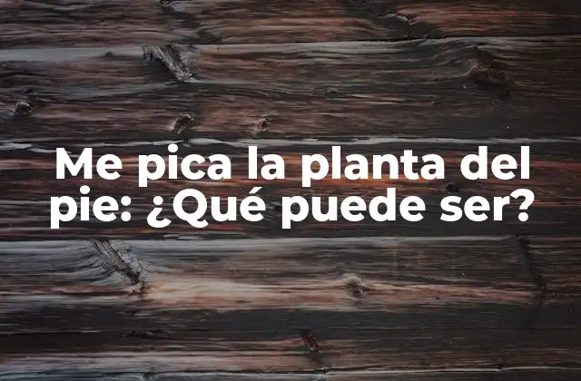 Me Pica la Planta Del Pie: ¿qué Puede Ser?