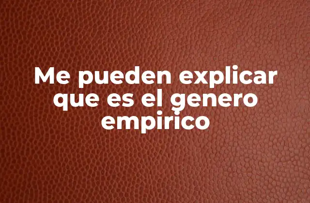 Me Pueden Explicar que es el Genero Empirico