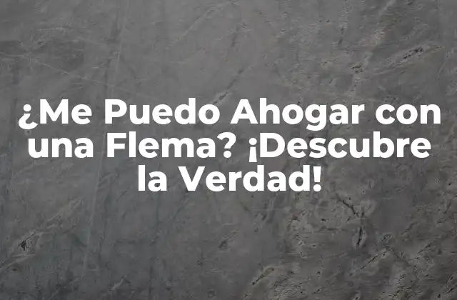 ¿me Puedo Ahogar con una Flema? ¡descubre la Verdad!