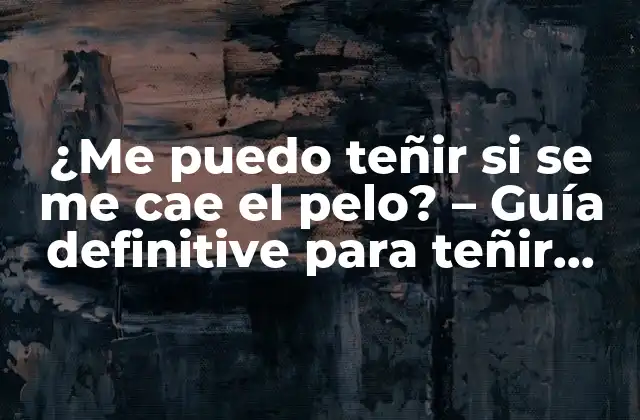 ¿me Puedo Teñir Si Se Me Cae el Pelo? – Guía Definitive para Teñir Cabello con Pérdida de Cabello