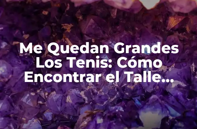 Me Quedan Grandes los Tenis: Cómo Encontrar el Talle Perfecto