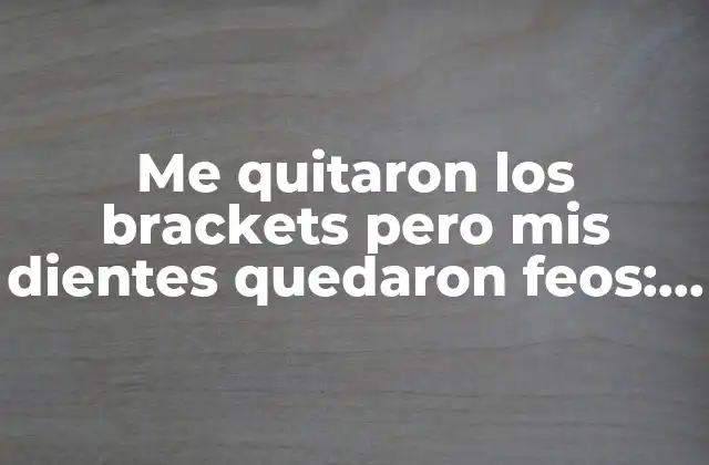 Me Quitaron los Brackets pero Mis Dientes Quedaron Feos: ¿qué Hacer? 2 ¿Por qué mis dientes pueden haber quedado feos después de quitarme los brackets?