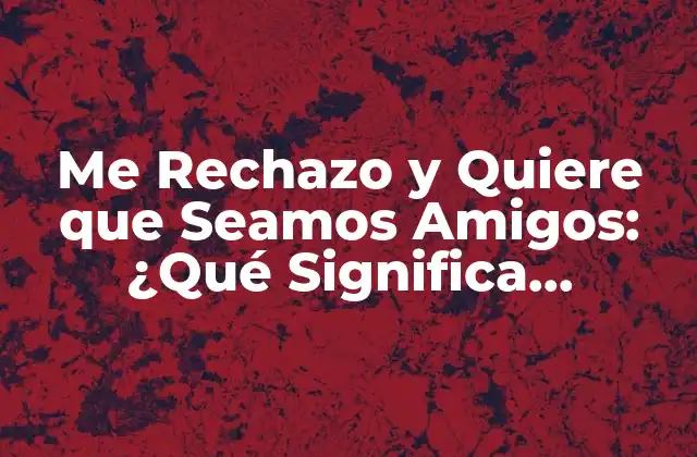 Me Rechazo y Quiere que Seamos Amigos: ¿qué Significa Realmente?