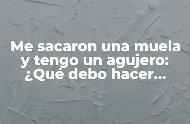 Me Sacaron una Muela y Tengo un Agujero: ¿qué Debo Hacer Ahora?