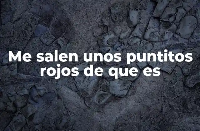 Me Salen unos Puntitos Rojos de que es