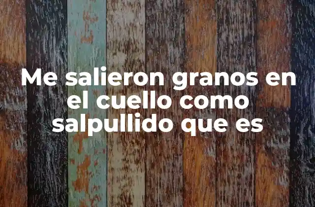 Me Salieron Granos en el Cuello como Salpullido que es