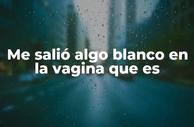 Me Salió Algo Blanco en la Vagina que es