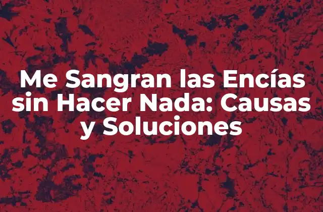 Me Sangran las Encías sin Hacer Nada: Causas y Soluciones 2 ¿Por qué Me Sangran las Encías sin Hacer Nada?