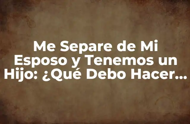 ¿Qué es lo Primero que Debo Hacer Después de la Separación?