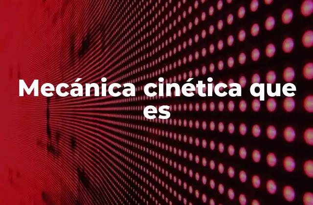 Mecánica Cinética que es