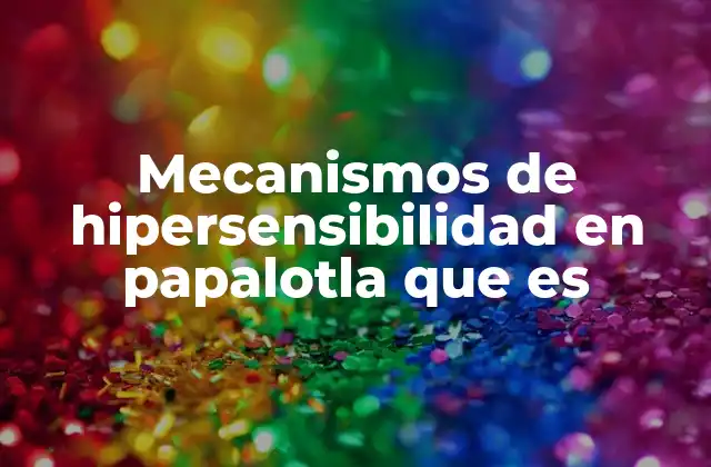 Mecanismos de Hipersensibilidad en Papalotla que es