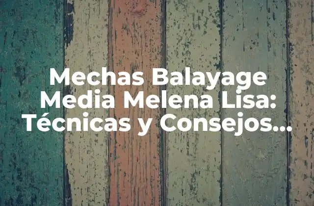 Mechas Balayage Media Melena Lisa: Técnicas y Consejos para un Look Único