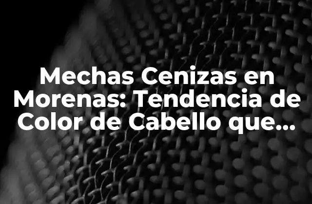 Mechas Cenizas en Morenas: Tendencia de Color de Cabello que Revoluciona