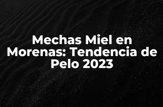 Mechas Miel en Morenas: Tendencia de Pelo 2023 2 ¿Qué son las Mechas Miel en Morenas?