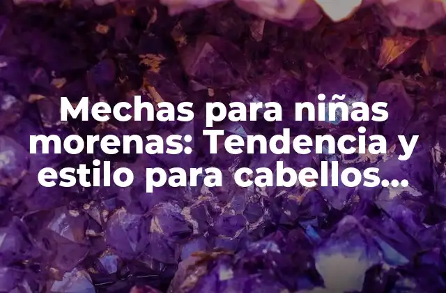 Mechas para Niñas Morenas: Tendencia y Estilo para Cabellos Oscuros