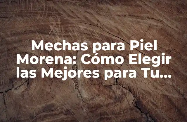 ¿Qué es lo que hace que una mecha sea adecuada para piel morena?