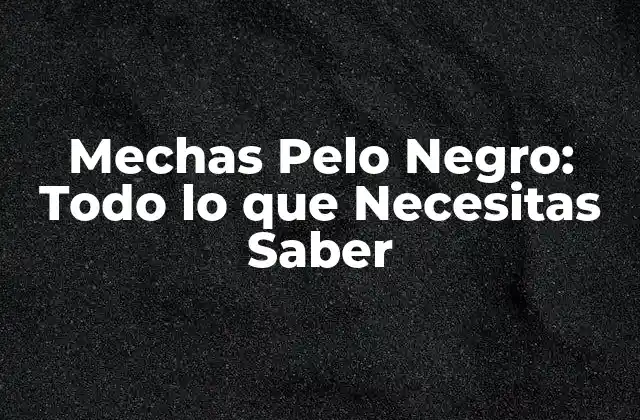 Mechas Pelo Negro: Todo Lo que Necesitas Saber