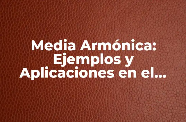Media Armónica: Ejemplos y Aplicaciones en el Análisis Estadístico