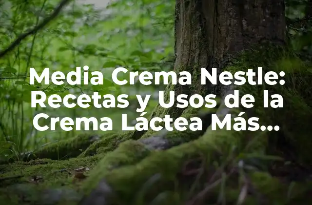 Media Crema Nestle: Recetas y Usos de la Crema Láctea Más Popular