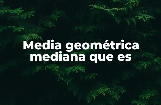 Media Geométrica Mediana que es