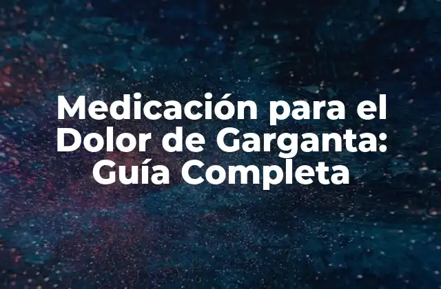 Medicación para el Dolor de Garganta: Guía Completa