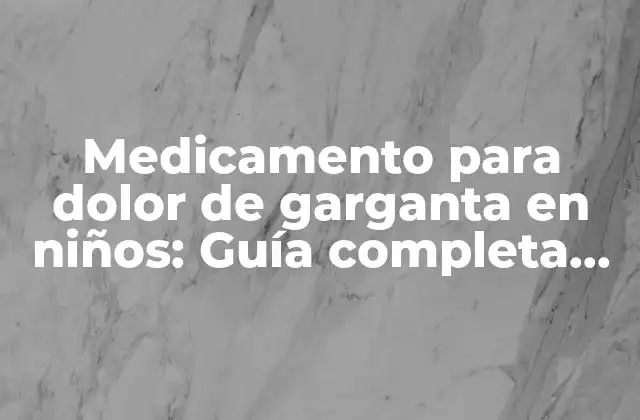 Medicamento para Dolor de Garganta en Niños: Guía Completa para Padres