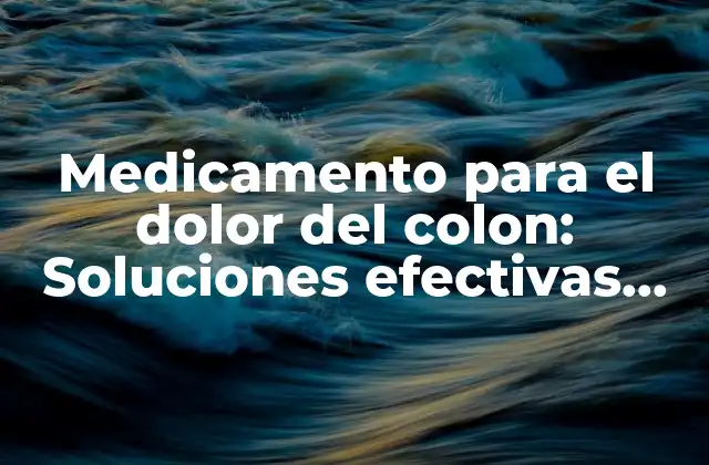 Medicamento para el Dolor Del Colon: Soluciones Efectivas para Aliviar el Dolor Abdominal