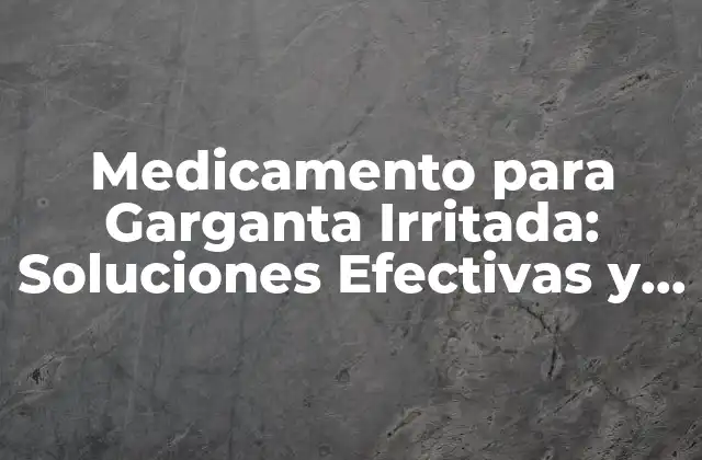 Medicamento para Garganta Irritada: Soluciones Efectivas y Naturales