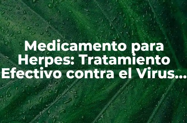 Medicamento para Herpes: Tratamiento Efectivo contra el Virus Del Herpes