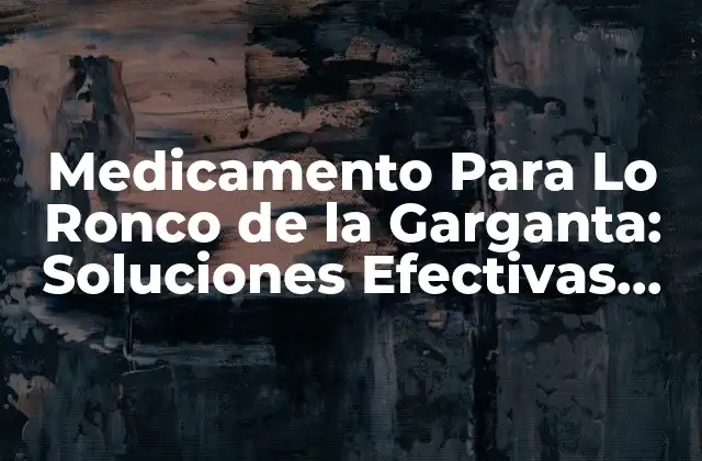 Medicamento para Lo Ronco de la Garganta: Soluciones Efectivas para Aliviar la Incomodidad