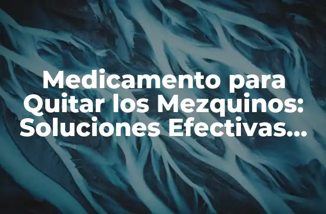 Medicamento para Quitar los Mezquinos: Soluciones Efectivas para Eliminar las Varices