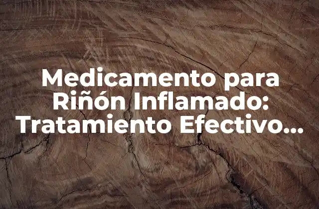 Medicamento para Riñón Inflamado: Tratamiento Efectivo para la Salud Renal