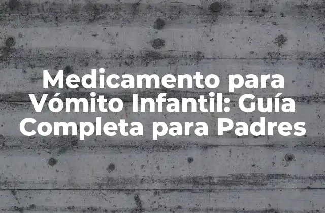 Medicamento para Vómito Infantil: Guía Completa para Padres