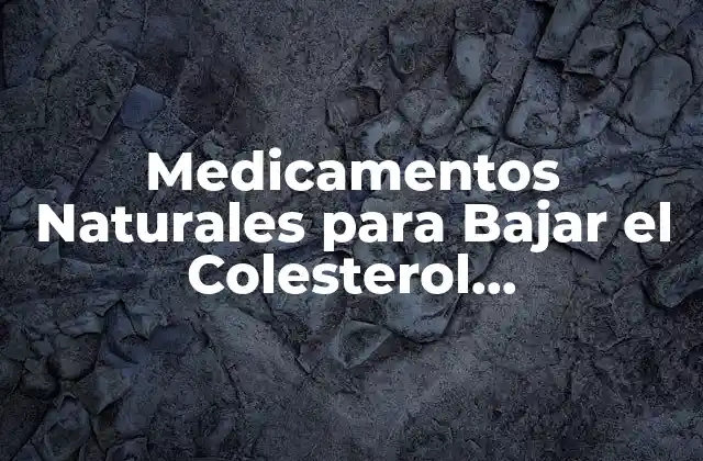 Medicamentos Naturales para Bajar el Colesterol Rápidamente: Alternativas Saludables