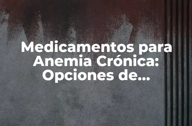 Medicamentos para Anemia Crónica: Opciones de Tratamiento Efectivas 2 Causas de la Anemia Crónica